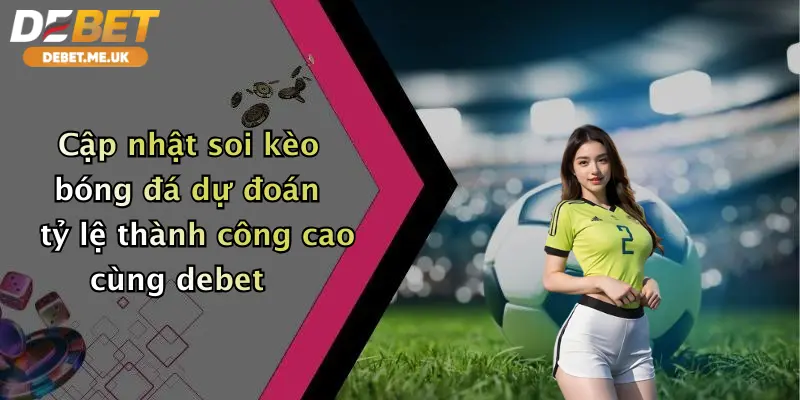 Soi Kèo Bóng Đá Dự Đoán: Thắng Lớn Cùng Debet - Nhận Ưu Đãi Cực Khủng 4 Cập nhật soi kèo bóng đá dự đoán tỷ lệ thành công cao cùng debet