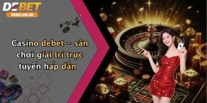 Casino Debet - sân chơi giải trí trực tuyến uy tín hàng đầu