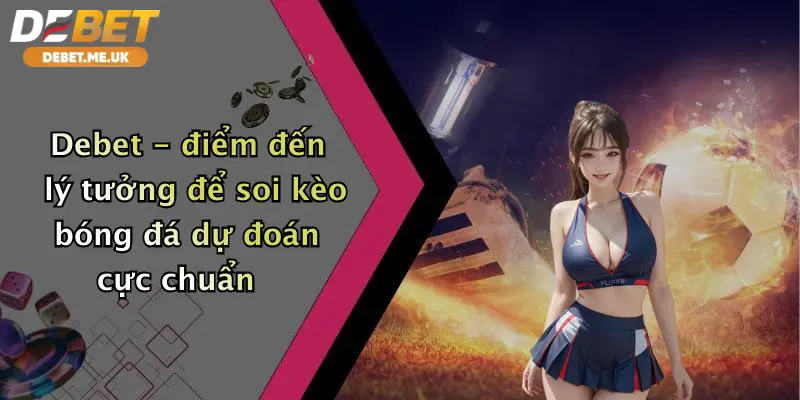 Soi Kèo Bóng Đá Dự Đoán: Thắng Lớn Cùng Debet - Nhận Ưu Đãi Cực Khủng 3 Debet - điểm đến lý tưởng để soi kèo bóng đá dự đoán cực chuẩn