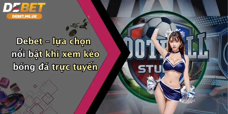 Debet – lựa chọn nổi bật khi xem kèo bóng đá trực tuyến