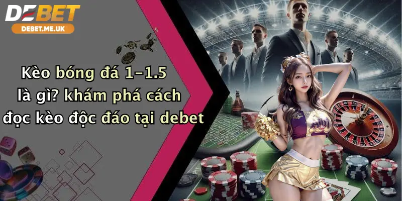 Kèo Bóng Đá 1-1.5 Là Gì: Bí Kíp Cá Cược Thắng Lớn Tại Debet 2 Kèo bóng đá 1-1.5 là gì? khám phá cách đọc kèo độc đáo tại debet