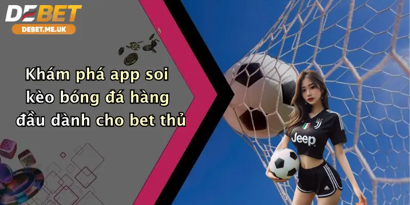 App Soi Kèo Bóng Đá: Trải Nghiệm Dự Đoán Đỉnh Cao Cùng Debet 2 Khám phá app soi kèo bóng đá hàng đầu dành cho bet thủ