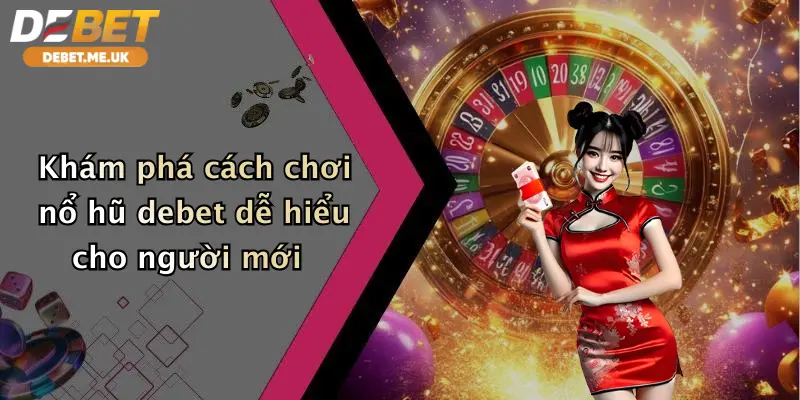 Khám phá cách chơi nổ hũ debet dễ hiểu cho người mới