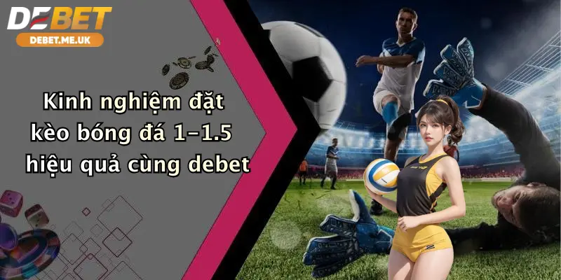 Kèo Bóng Đá 1-1.5 Là Gì: Bí Kíp Cá Cược Thắng Lớn Tại Debet 3 Kinh nghiệm đặt kèo bóng đá 1-1.5 hiệu quả cùng debet