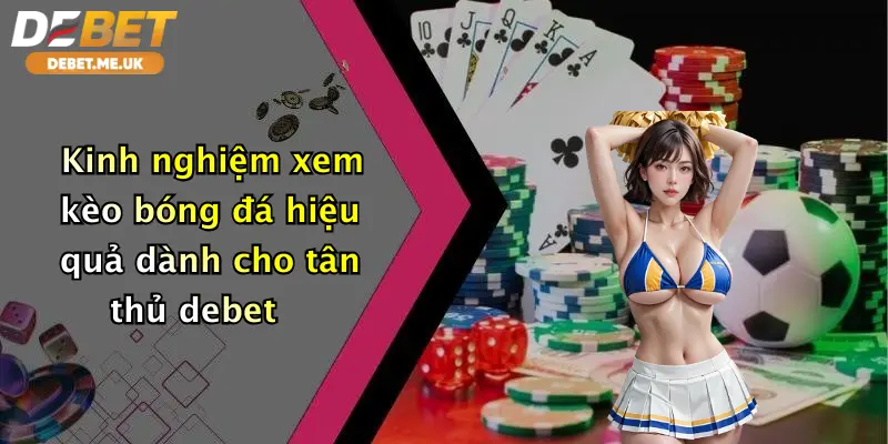 Kinh nghiệm xem kèo bóng đá hiệu quả dành cho tân thủ debet