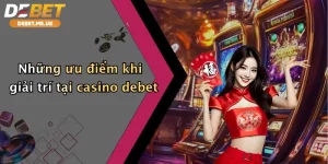 Những ưu điểm nổi bật khi giải trí tại Casino Debet