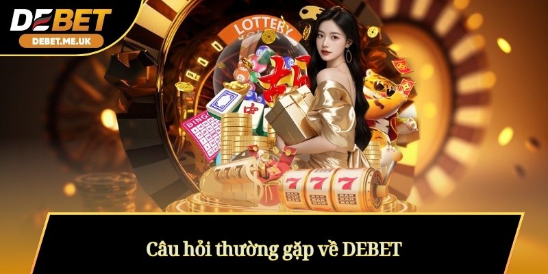 DEBET - Cổng Game Cá Cược Tài Xỉu Uy Tín Số 1 Châu Á 2026 8 Câu hỏi thường gặp về DEBET