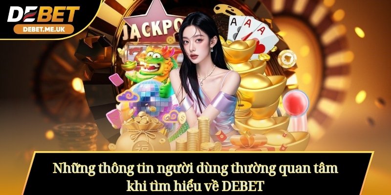 DEBET - Cổng Game Cá Cược Tài Xỉu Uy Tín Số 1 Châu Á 2026 6 Những thông tin người dùng thường quan tâm khi tìm hiểu về DEBET
